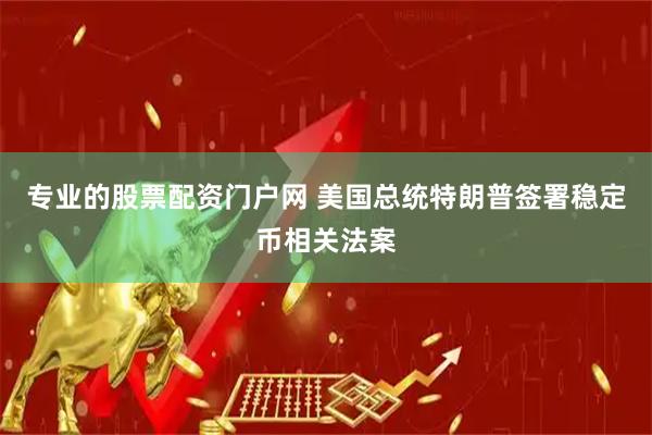 专业的股票配资门户网 美国总统特朗普签署稳定币相关法案