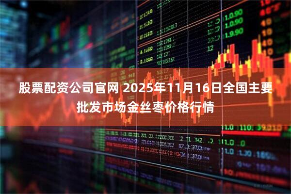 股票配资公司官网 2025年11月16日全国主要批发市场金丝枣价格行情