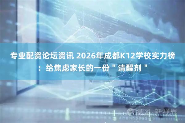 专业配资论坛资讯 2026年成都K12学校实力榜：给焦虑家长的一份＂清醒剂＂
