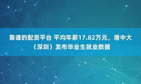 靠谱的配资平台 平均年薪17.82万元，港中大（深圳）发布毕业生就业数据