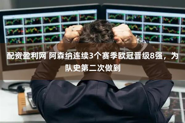 配资盈利网 阿森纳连续3个赛季欧冠晋级8强，为队史第二次做到