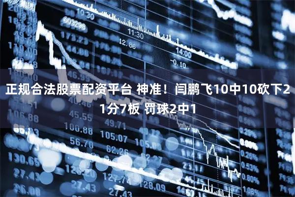 正规合法股票配资平台 神准！闫鹏飞10中10砍下21分7板 罚球2中1