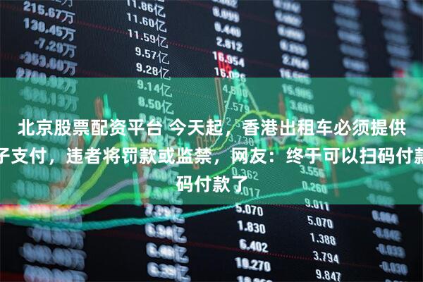 北京股票配资平台 今天起，香港出租车必须提供电子支付，违者将罚款或监禁，网友：终于可以扫码付款了