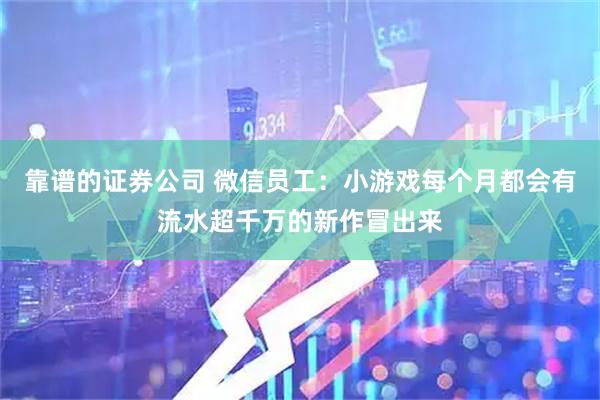 靠谱的证券公司 微信员工:小游戏每个月都会有流水超千万的新作冒出来