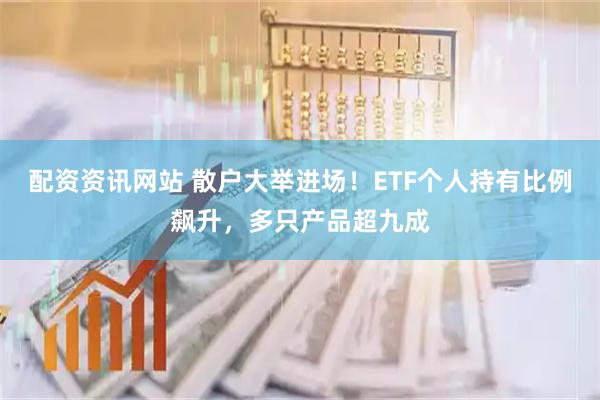 配资资讯网站 散户大举进场！ETF个人持有比例飙升，多只产品超九成